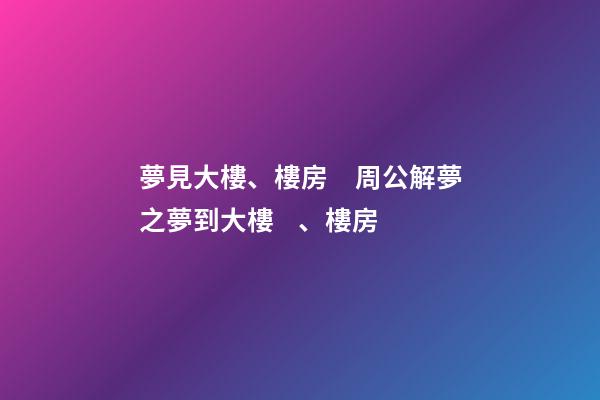 夢見大樓、樓房　周公解夢之夢到大樓、樓房